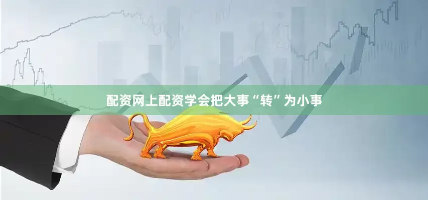 配资网上配资学会把大事“转”为小事