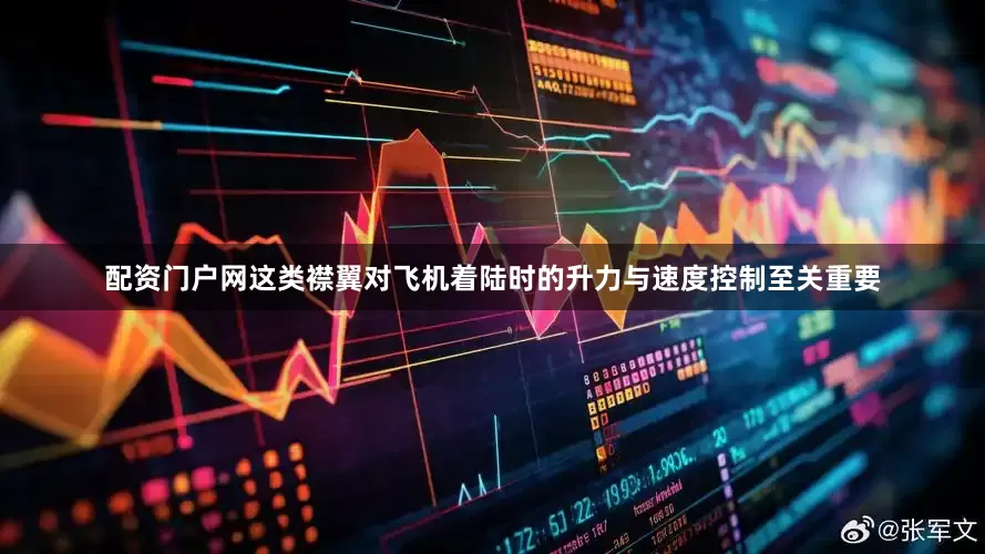 配资门户网这类襟翼对飞机着陆时的升力与速度控制至关重要
