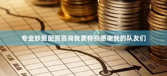 专业炒股配资咨询我要特别感谢我的队友们