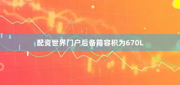 配资世界门户后备箱容积为670L