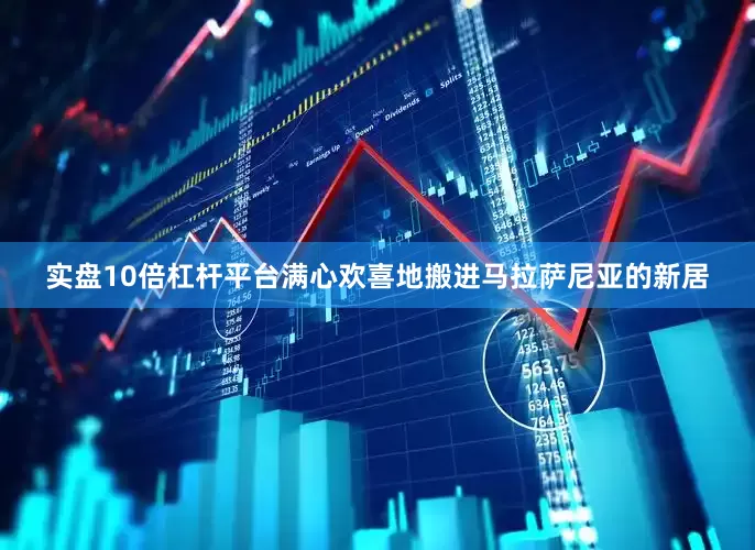 实盘10倍杠杆平台满心欢喜地搬进马拉萨尼亚的新居