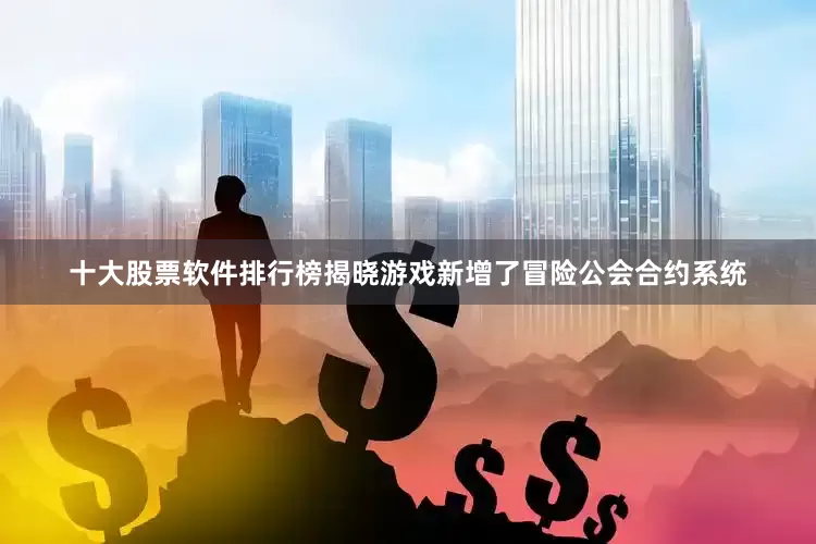 十大股票软件排行榜揭晓游戏新增了冒险公会合约系统