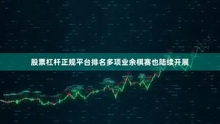 股票杠杆正规平台排名多项业余棋赛也陆续开展