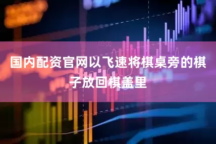 国内配资官网以飞速将棋桌旁的棋子放回棋盖里