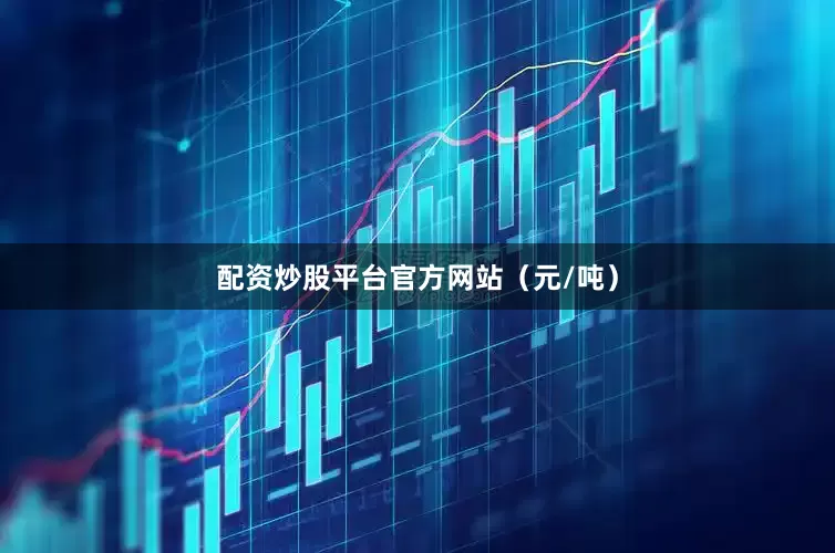 配资炒股平台官方网站（元/吨）