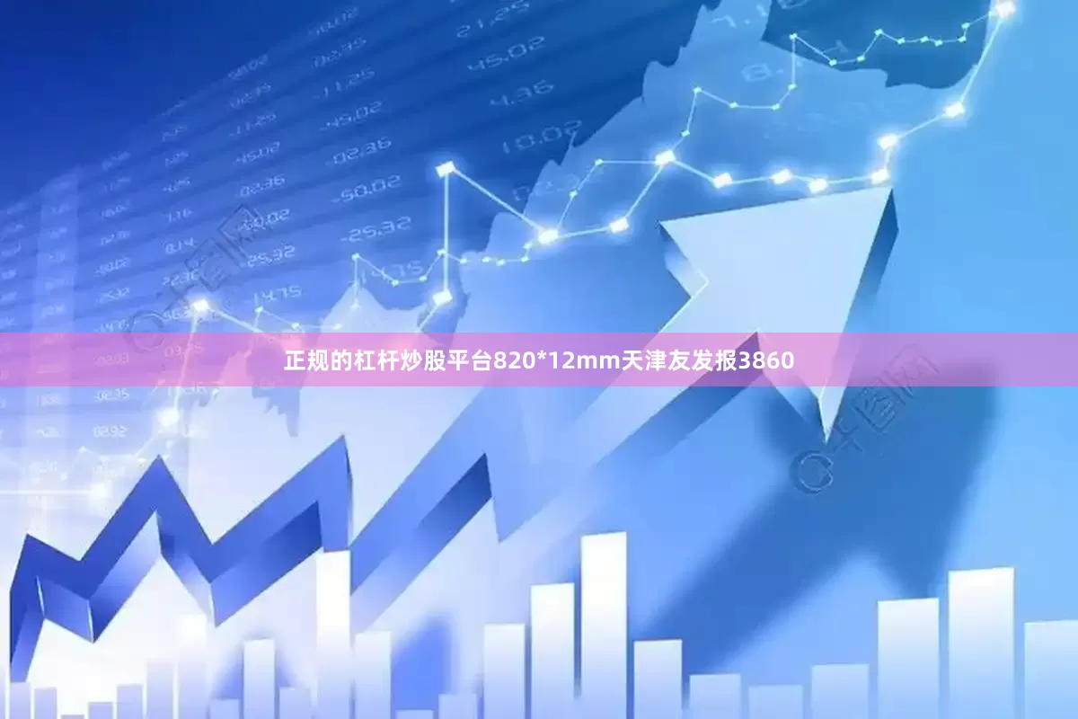 正规的杠杆炒股平台820*12mm天津友发报3860