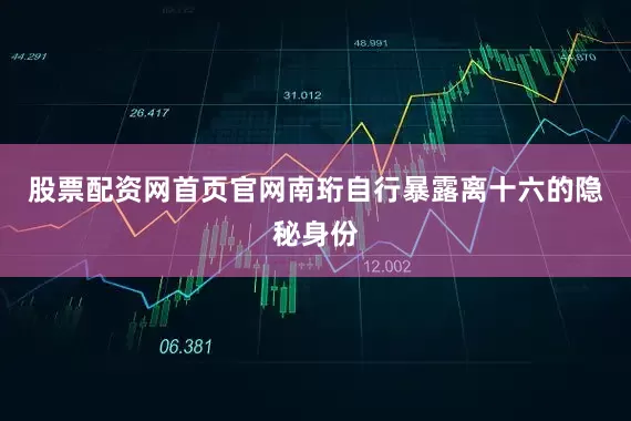 股票配资网首页官网南珩自行暴露离十六的隐秘身份