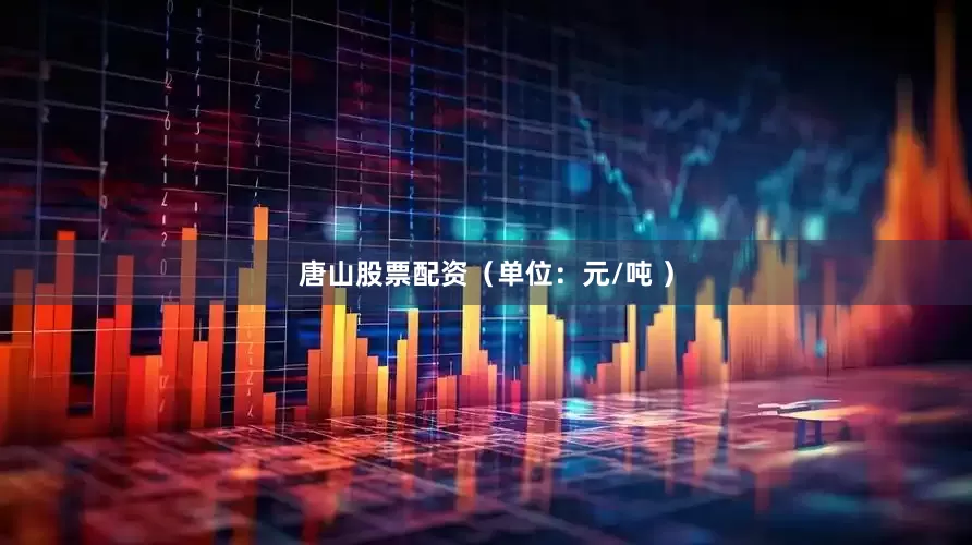 唐山股票配资（单位：元/吨 ）