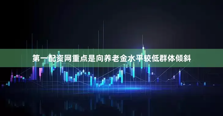第一配资网重点是向养老金水平较低群体倾斜
