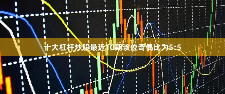 十大杠杆炒股最近10期该位奇偶比为5:5