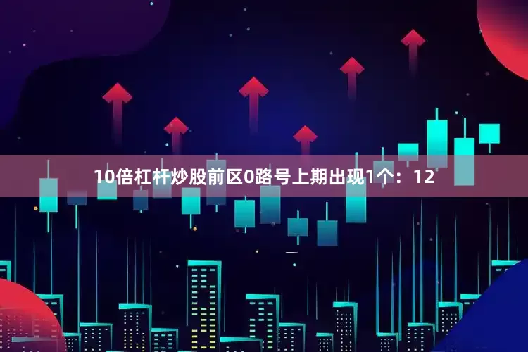 10倍杠杆炒股　　前区0路号上期出现1个：12