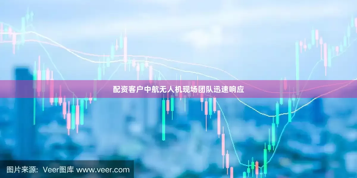 配资客户中航无人机现场团队迅速响应