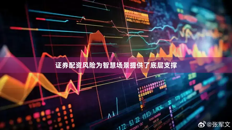 证券配资风险为智慧场景提供了底层支撑