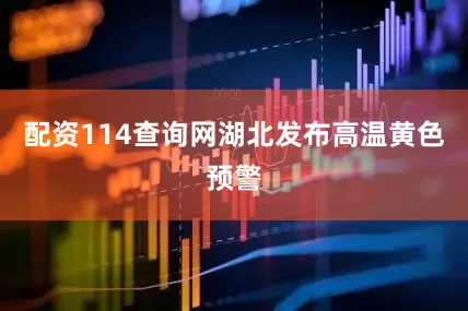 配资114查询网湖北发布高温黄色预警