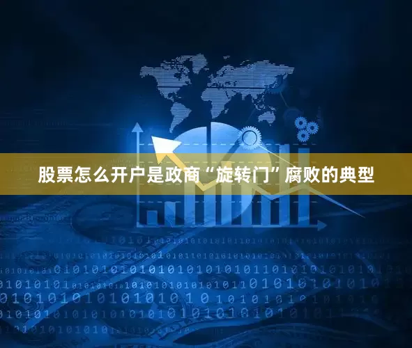 股票怎么开户是政商“旋转门”腐败的典型