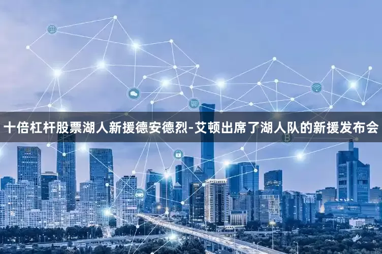 十倍杠杆股票湖人新援德安德烈-艾顿出席了湖人队的新援发布会
