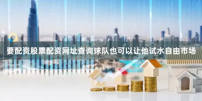 要配资股票配资网址查询球队也可以让他试水自由市场
