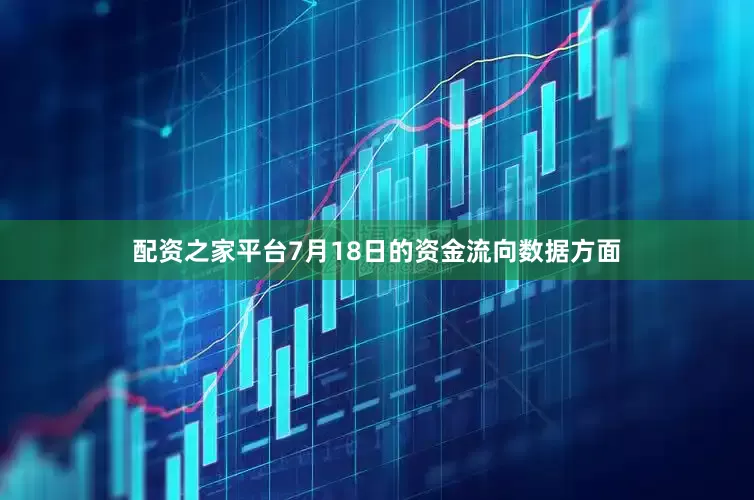 配资之家平台7月18日的资金流向数据方面