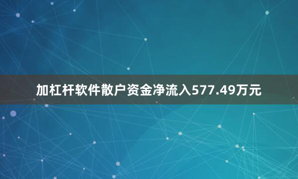 加杠杆软件散户资金净流入577.49万元
