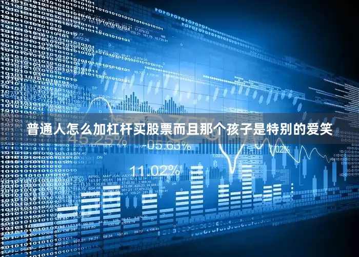 普通人怎么加杠杆买股票而且那个孩子是特别的爱笑