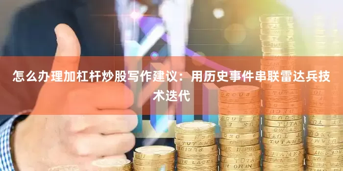 怎么办理加杠杆炒股写作建议：用历史事件串联雷达兵技术迭代