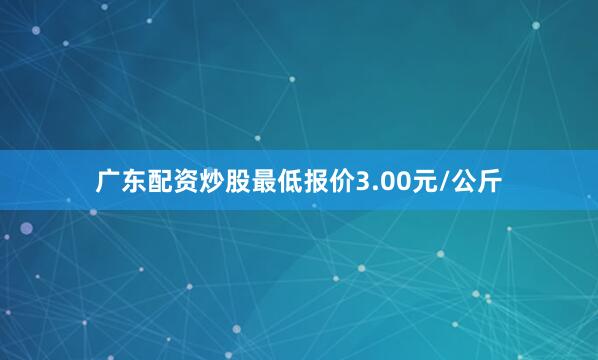 广东配资炒股最低报价3.00元/公斤