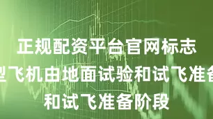 正规配资平台官网标志着这型飞机由地面试验和试飞准备阶段