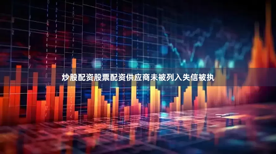 炒股配资股票配资供应商未被列入失信被执