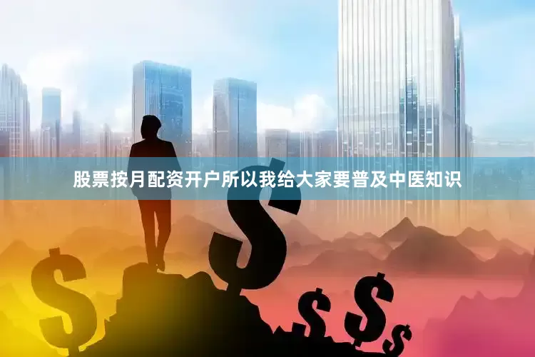 股票按月配资开户所以我给大家要普及中医知识