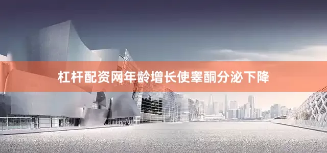 杠杆配资网年龄增长使睾酮分泌下降