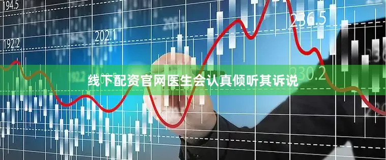 线下配资官网医生会认真倾听其诉说