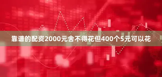 靠谱的配资2000元舍不得花但400个5元可以花