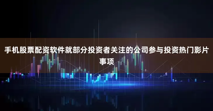 手机股票配资软件就部分投资者关注的公司参与投资热门影片事项