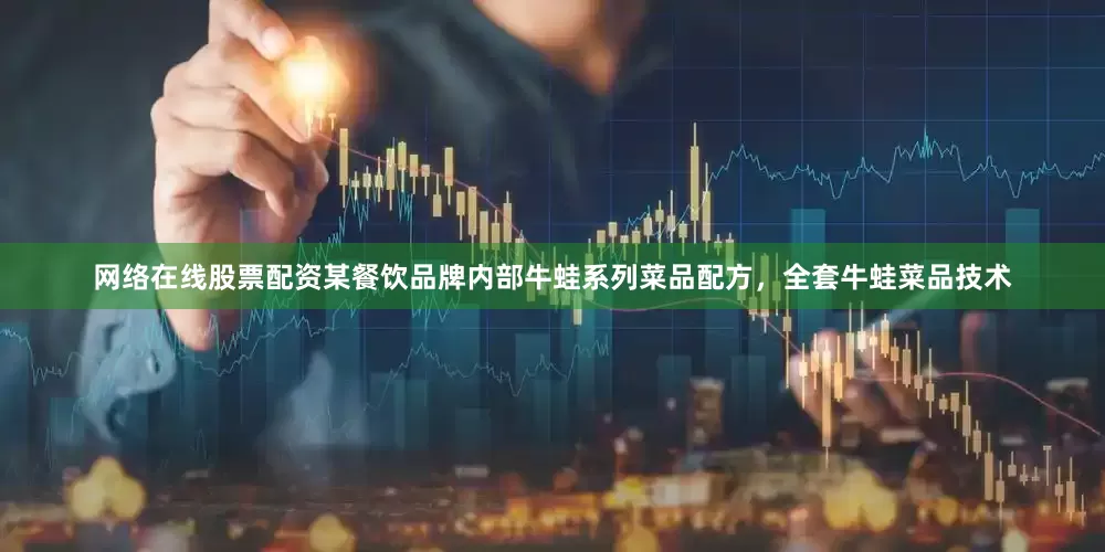 网络在线股票配资某餐饮品牌内部牛蛙系列菜品配方，全套牛蛙菜品技术