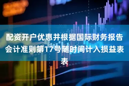 配资开户优惠并根据国际财务报告会计准则第17号随时间计入损益表