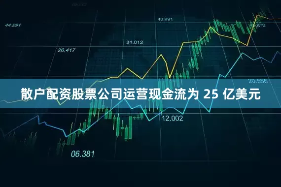 散户配资股票公司运营现金流为 25 亿美元