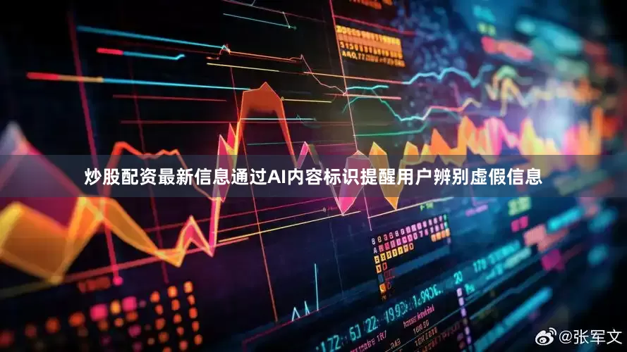 炒股配资最新信息通过AI内容标识提醒用户辨别虚假信息