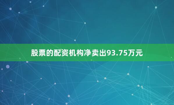 股票的配资机构净卖出93.75万元