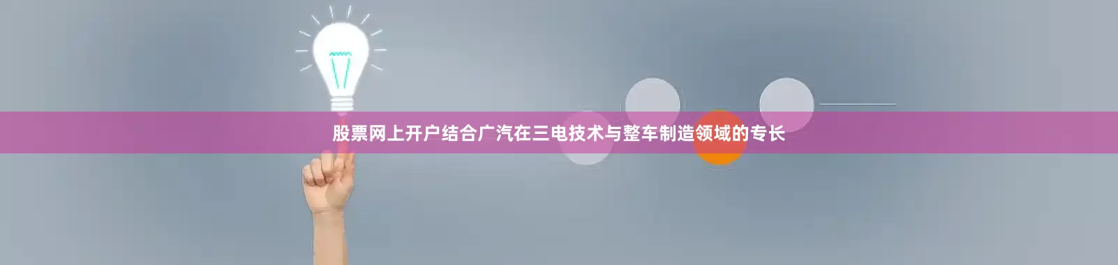 股票网上开户结合广汽在三电技术与整车制造领域的专长
