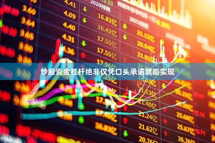 炒股资金杠杆绝非仅凭口头承诺就能实现