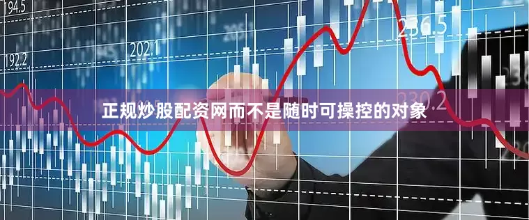 正规炒股配资网而不是随时可操控的对象